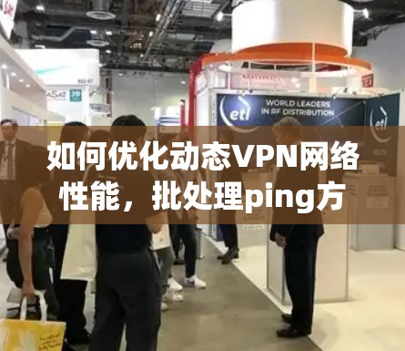 如何优化动态VPN网络性能,批处理ping方法 如何优化动态VPN网络性能,批处理ping方法