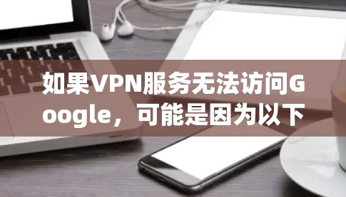如果VPN服务无法访问Google，可能是因为以下原因