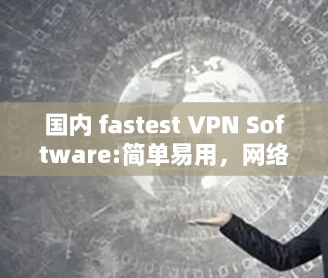 国内 fastest VPN Software:简单易用，网络速度超快