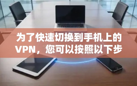 为了快速切换到手机上的VPN，您可以按照以下步骤操作