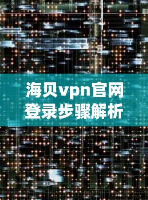 海贝vpn官网登录步骤解析与推荐