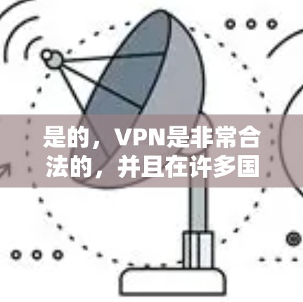 是的，VPN是非常合法的，并且在许多国家和地区都已经被广泛接受。以下是关于VPN的一些关键信息