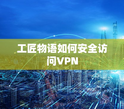 工匠物语如何安全访问VPN