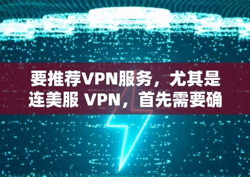 要推荐VPN服务，尤其是连美服 VPN，首先需要确认该名称是否真实存在。如果这是一个特定网站或服务，建议你访问其官方网站，了解其提供哪些VPN服务，并查看其信誉和用户评价