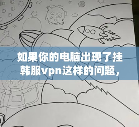 如果你的电脑出现了挂韩服vpn这样的问题，通常可能是由于网络连接问题或电脑硬件故障导致的。以下是一些可能的解决方法