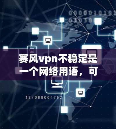 赛风vpn不稳定是一个网络用语，可能指在网络领域存在一定的安全漏洞或威胁。具体含义可能因语境而异