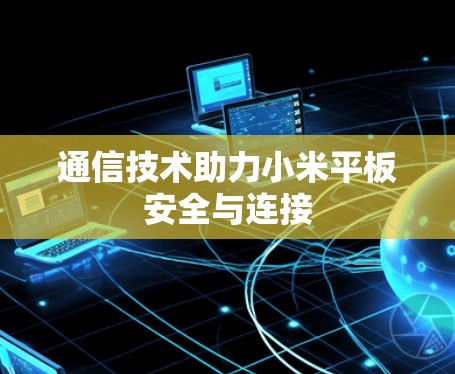 通信技术助力小米平板安全与连接