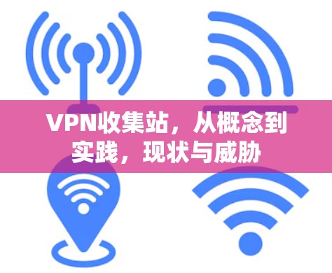 VPN收集站，从概念到实践，现状与威胁