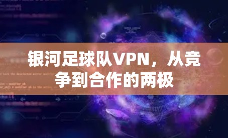 银河足球队VPN，从竞争到合作的两极