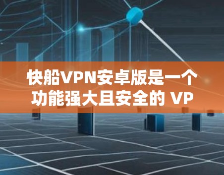快船VPN安卓版是一个功能强大且安全的 VPN 软件，提供了多种配置选项以满足不同用户的需求。以下是对该软件的详细介绍