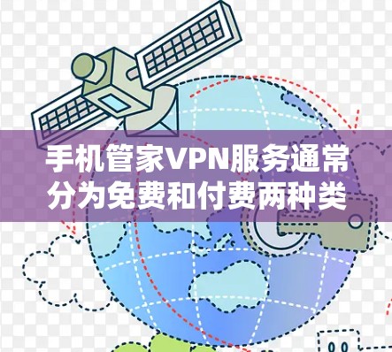手机管家VPN服务通常分为免费和付费两种类型，具体收费方式取决于服务提供商和使用功能。以下是一些常见的提供商及其收费结构