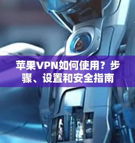 苹果VPN如何使用?步骤、设置和安全指南 苹果VPN如何使用?步骤、设置和安全指南