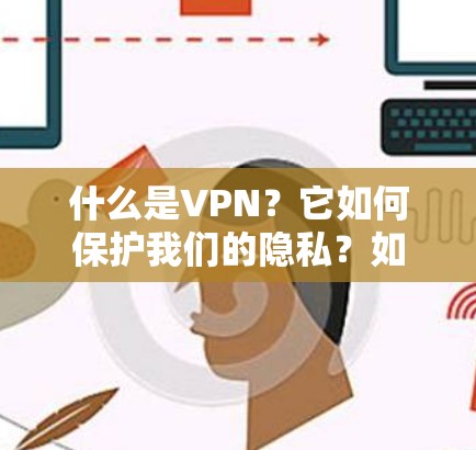 什么是VPN？它如何保护我们的隐私？如何选择适合自己的VPN？