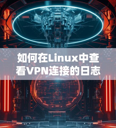 如何在Linux中查看VPN连接的日志