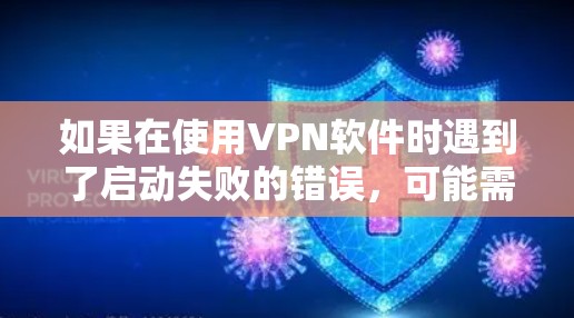 如果在使用VPN软件时遇到了启动失败的错误，可能需要从以下几个方面进行排查和解决