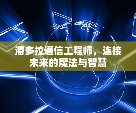 潘多拉通信工程师，连接未来的魔法与智慧