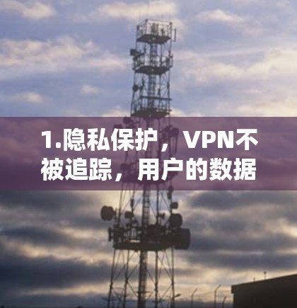 1.隐私保护，VPN不被追踪，用户的数据不会被泄露，提供了强大的隐私保护