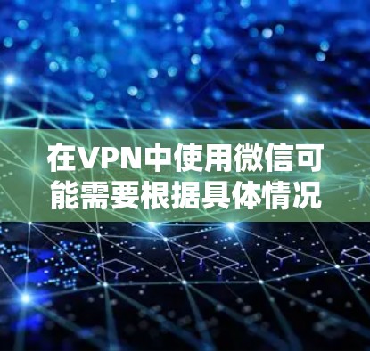 在VPN中使用微信可能需要根据具体情况调整设置。以下是逐步的解决方案