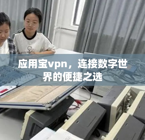应用宝vpn,连接数字世界的便捷之选 应用宝vpn,连接数字世界的便捷之选