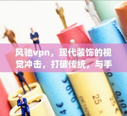 风驰vpn，现代装饰的视觉冲击，打破传统，与手机屏幕竞争的现代屏保
