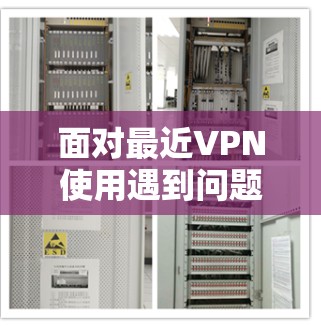面对最近VPN使用遇到问题的困扰，您可以按照以下步骤进行解决