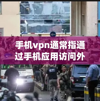 手机vpn通常指通过手机应用访问外部网络，保护数据安全。以下是使用手机VPN的基本步骤