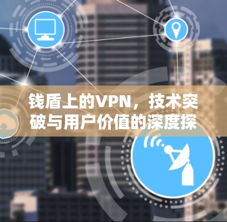 钱盾上的VPN，技术突破与用户价值的深度探索