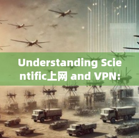 Understanding Scientific上网 and VPN:A Comprehensive Overview Understanding Scientific上网 and VPN:A Comprehensive Overview