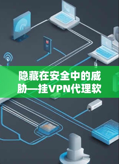 隐藏在安全中的威胁—挂VPN代理软件