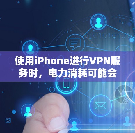 使用iPhone进行VPN服务时，电力消耗可能会有所不同，具体取决于您使用的VPN服务和配置。以下是关于这种情况的详细分析