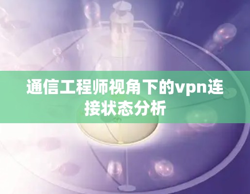 通信工程师视角下的vpn连接状态分析