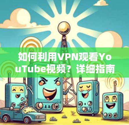如何利用VPN观看YouTube视频？详细指南与常见问题解析