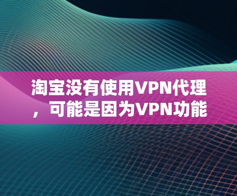 淘宝没有使用VPN代理,可能是因为VPN功能已经被其他平台取代,或者使用方式从个人购买转向第三方平台。以下是对这一情况的详细分析 淘宝没有使用VPN代理,可能是因为VPN功能已经被其他平台取代,或者使用方式从个人购买转向第三方平台。以下是对这一情况的详细分析