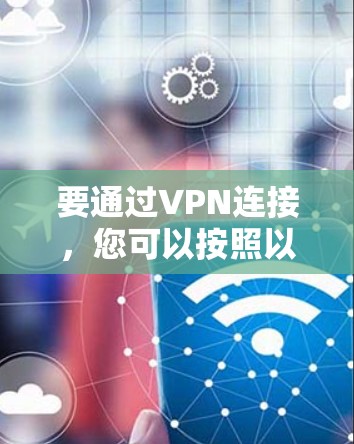 要通过VPN连接，您可以按照以下步骤操作