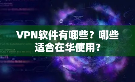 VPN软件有哪些？哪些适合在华使用？