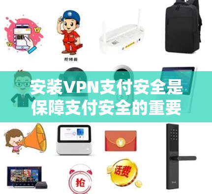 安装VPN支付安全是保障支付安全的重要步骤,建议您按照以下步骤进行 安装VPN支付安全是保障支付安全的重要步骤,建议您按照以下步骤进行