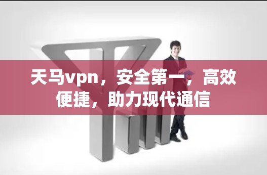 天马vpn,安全第一,高效便捷,助力现代通信 天马vpn,安全第一,高效便捷,助力现代通信