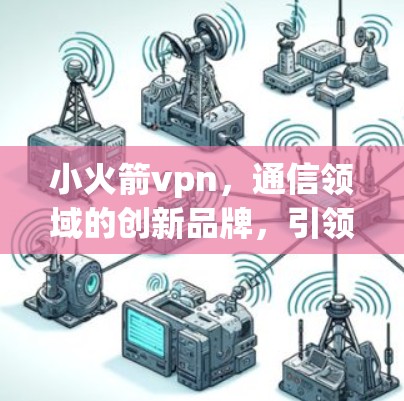 小火箭vpn，通信领域的创新品牌，引领技术潮流