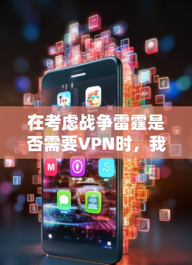 在考虑战争雷霆是否需要VPN时，我们应当从以下几个方面进行分析