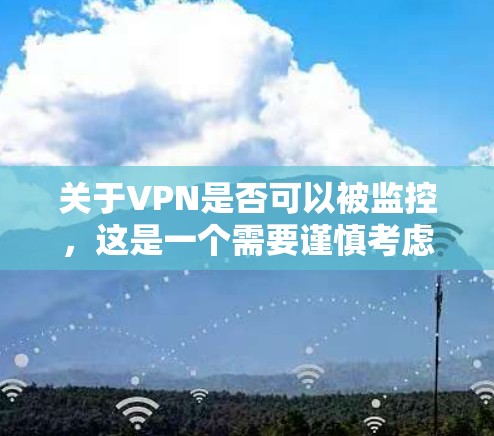 关于VPN是否可以被监控,这是一个需要谨慎考虑的问题,尤其是对于那些希望保护个人隐私的人来说。以下是一些关键点和建议 关于VPN是否可以被监控,这是一个需要谨慎考虑的问题,尤其是对于那些希望保护个人隐私的人来说。以下是一些关键点和建议