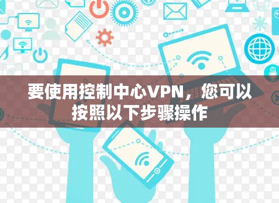 要使用控制中心VPN，您可以按照以下步骤操作