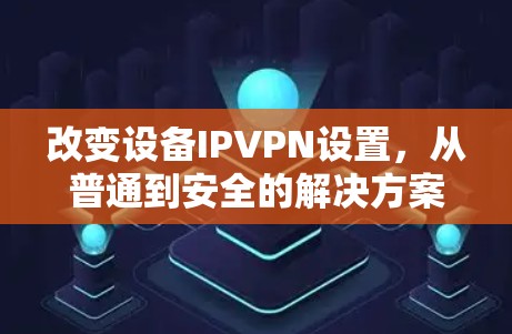改变设备IPVPN设置，从普通到安全的解决方案