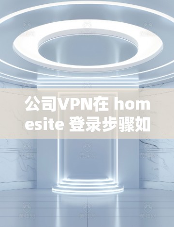 公司VPN在 homesite 登录步骤如下 公司VPN在 homesite 登录步骤如下