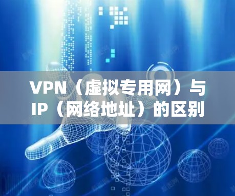 VPN(虚拟专用网)与IP(网络地址)的区别 VPN(虚拟专用网)与IP(网络地址)的区别