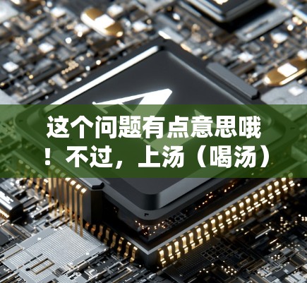 这个问题有点意思哦！不过，上汤（喝汤）和VPN是两个不同的概念，一个是日常的生活习惯，另一个是VPN服务。可能你是在开玩笑或者有什么别的意思