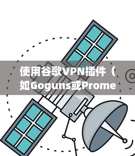 使用谷歌VPN插件（如Goguns或Prometheus）来加密你的网络流量，虽然步骤较多，但可以系统地进行。以下是详细的步骤指南
