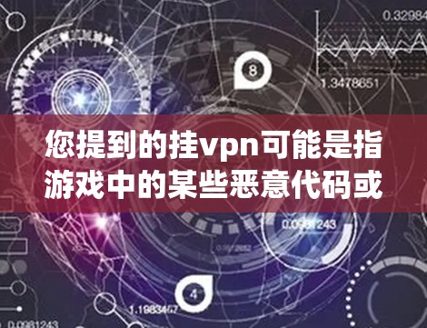 您提到的挂vpn可能是指游戏中的某些恶意代码或病毒，导致游戏不可用。以下是解决此类问题的步骤