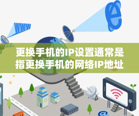 更换手机的IP设置通常是指更换手机的网络IP地址。以下是一些步骤，您可以参考
