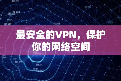 最安全的VPN,保护你的网络空间 最安全的VPN,保护你的网络空间