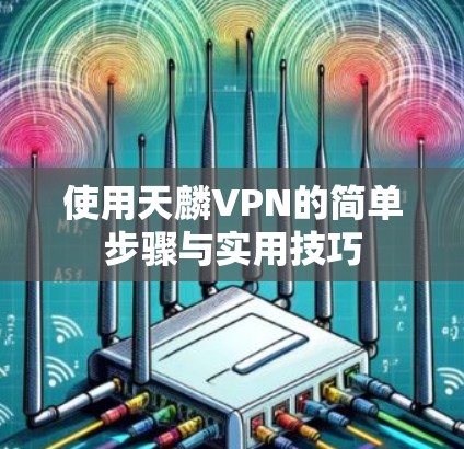 使用天麟VPN的简单步骤与实用技巧 使用天麟VPN的简单步骤与实用技巧
